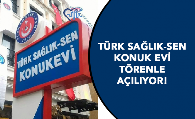 Türk Sağlık-Sen Konuk Evi Törenle Açıldı!